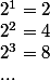 2^1=2
 \\ 2^2=4
 \\ 2^3=8
 \\ ...
